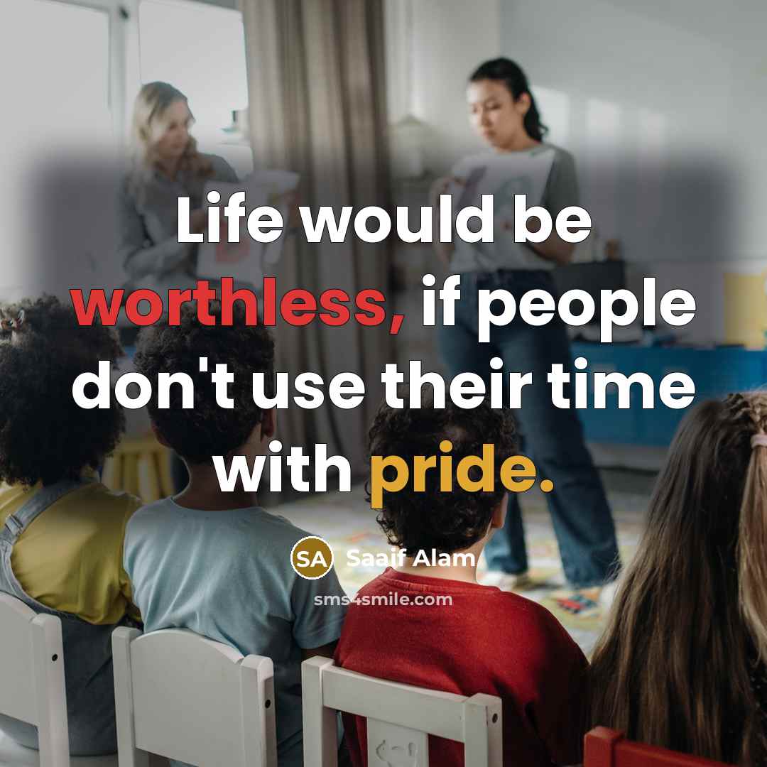 “Life would be worthless, if people don't use their time with pride.” quote by Saaif Alam