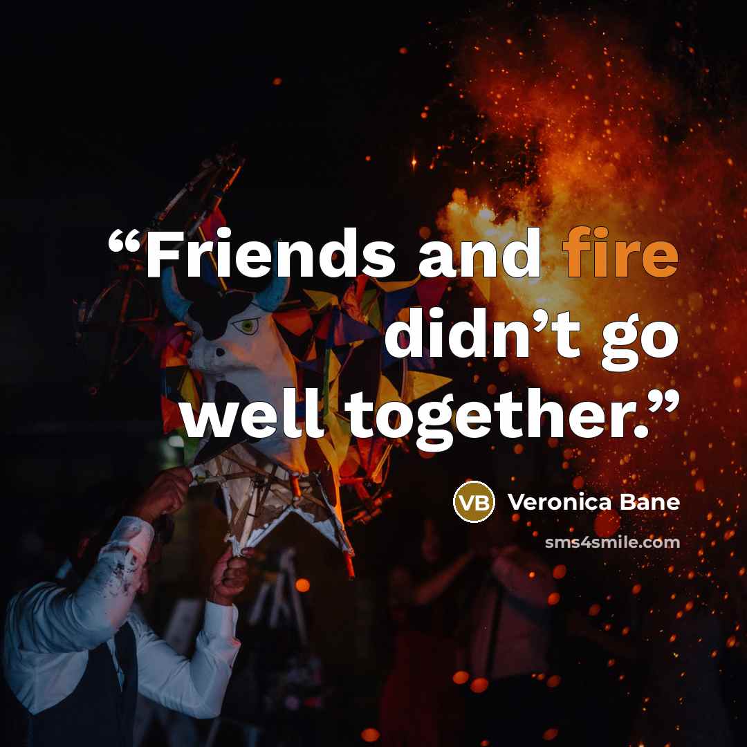 “Friends and fire didn’t go well together.” quote by Veronica Bane