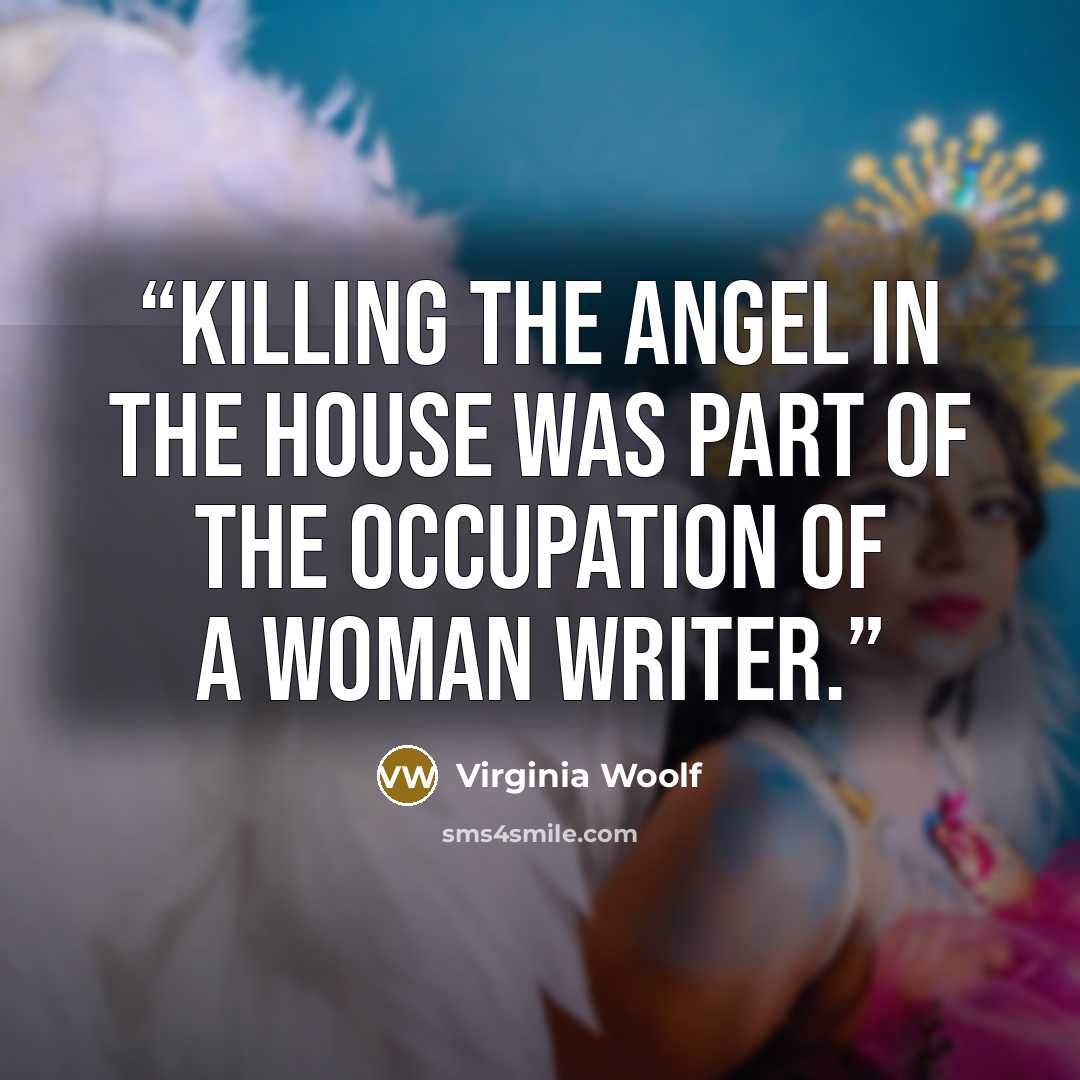 “Killing the Angel in the House was part of the occupation of a woman writer.” quote by Virginia Woolf