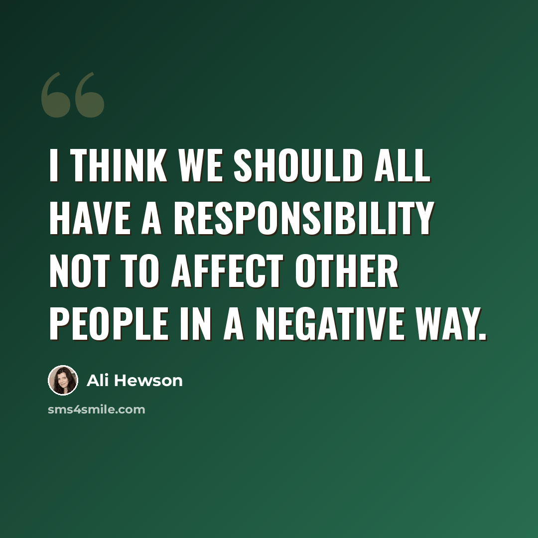 “I think we should all have a responsibility not to affect other people in a negative way.” quote by Ali Hewson