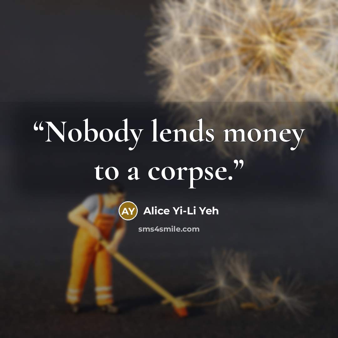 “Nobody lends money to a corpse.” quote by Alice Yi-Li Yeh