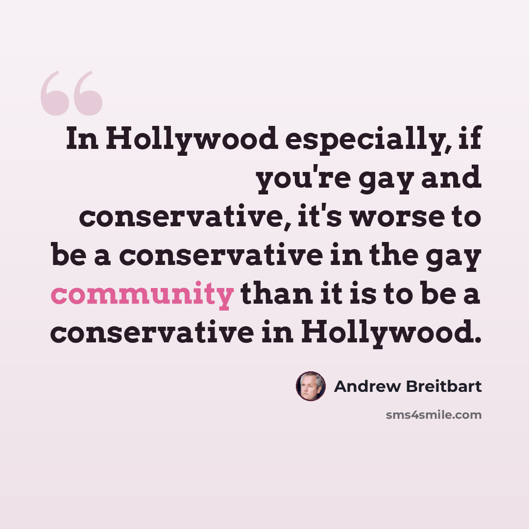 “In Hollywood especially, if you're gay and conservative, it's worse to be a conservative in the gay community than it is to be a conservative in Hollywood.” quote by Andrew Breitbart