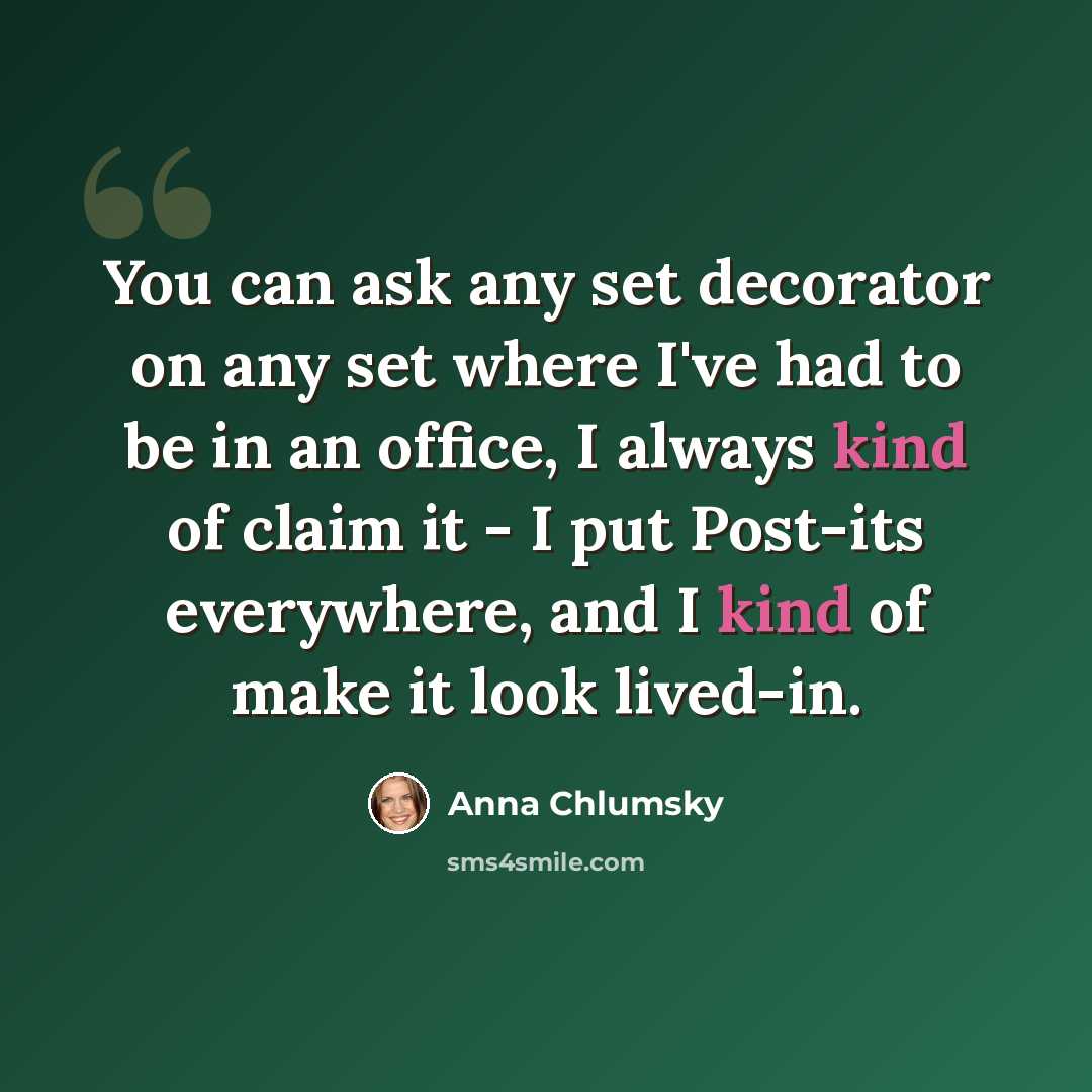 “You can ask any set decorator on any set where I've had to be in an office, I always kind of claim it - I put Post-its everywhere, and I kind of make it look lived-in.” quote by Anna Chlumsky