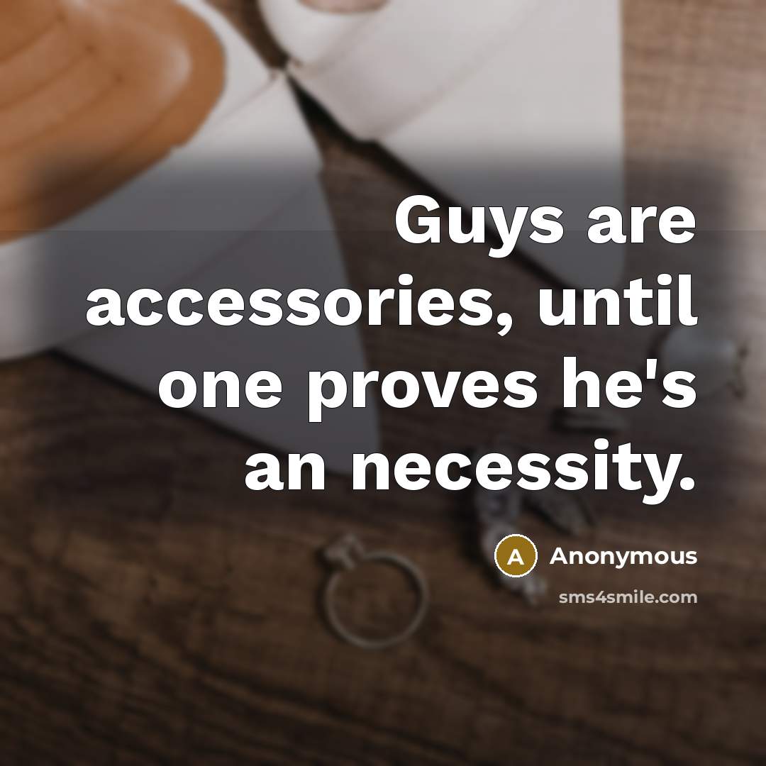 “Guys are accessories, until one proves he's an necessity.” quote by Anonymous
