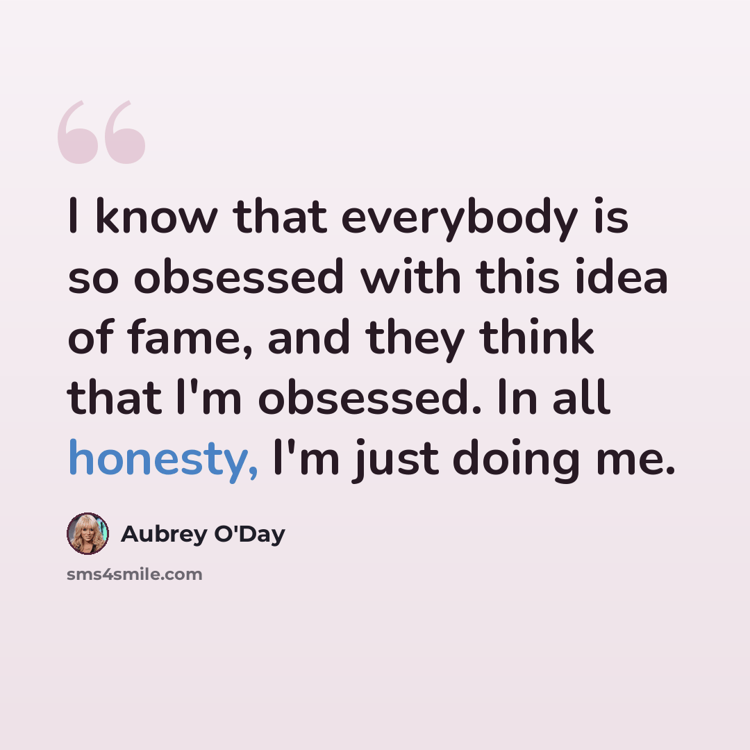 “I know that everybody is so obsessed with this idea of fame, and they think that I'm obsessed. In all honesty, I'm just doing me.” quote by Aubrey O'Day