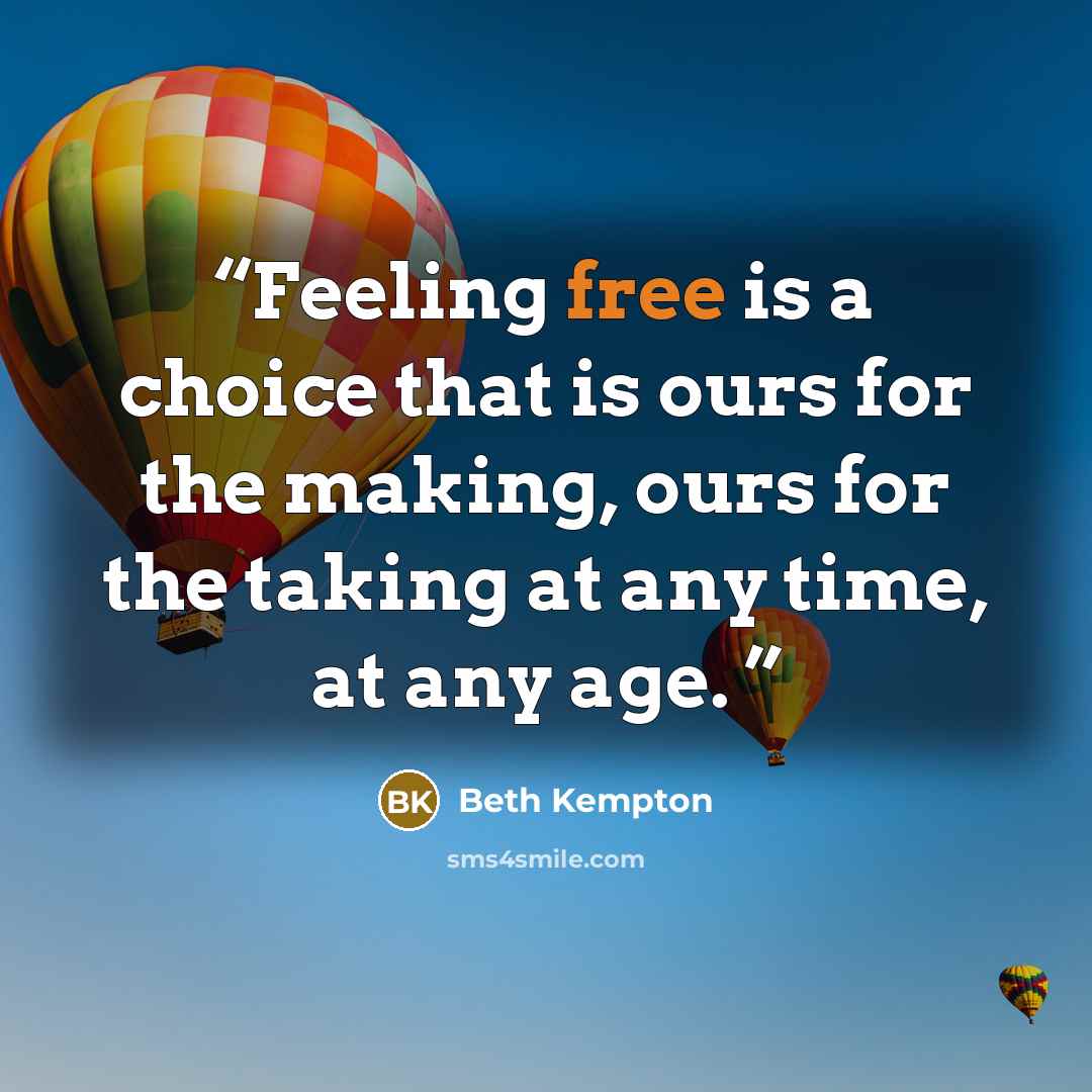 “Feeling free is a choice that is ours for the making, ours for the taking at any time, at any age.” quote by Beth Kempton