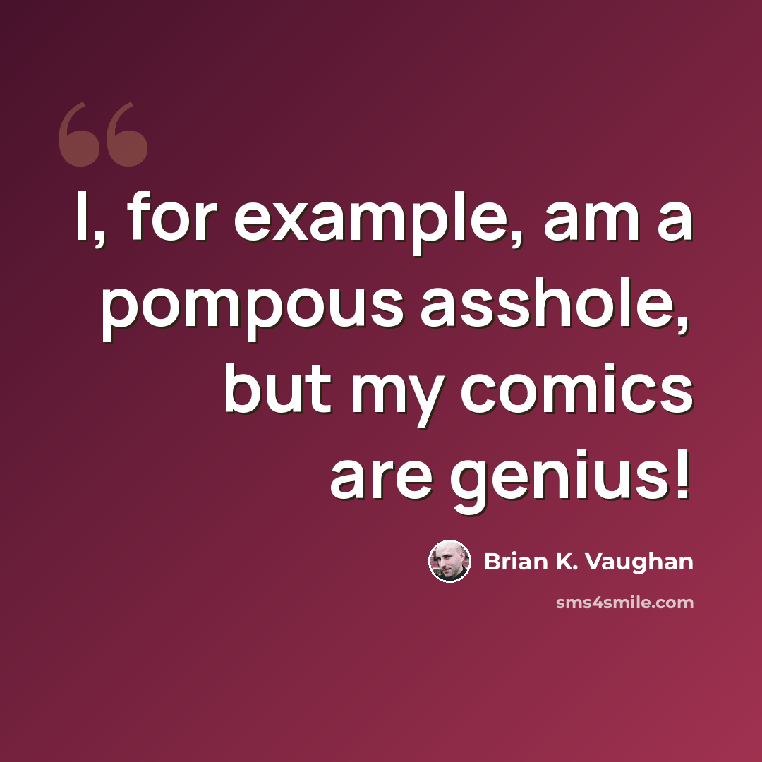“I, for example, am a pompous asshole, but my comics are genius!” quote by Brian K. Vaughan
