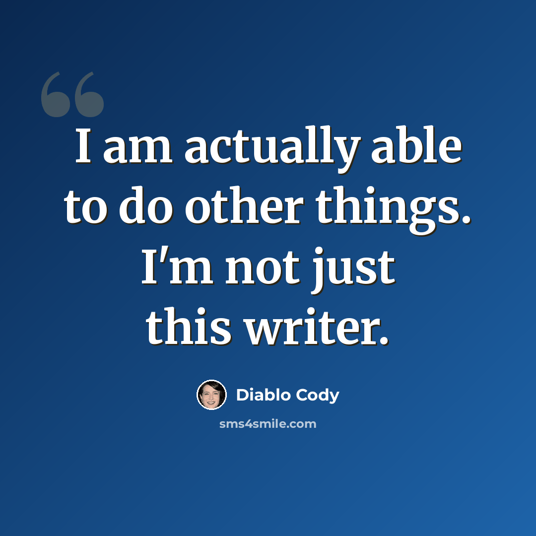 “I am actually able to do other things. I'm not just this writer.” quote by Diablo Cody