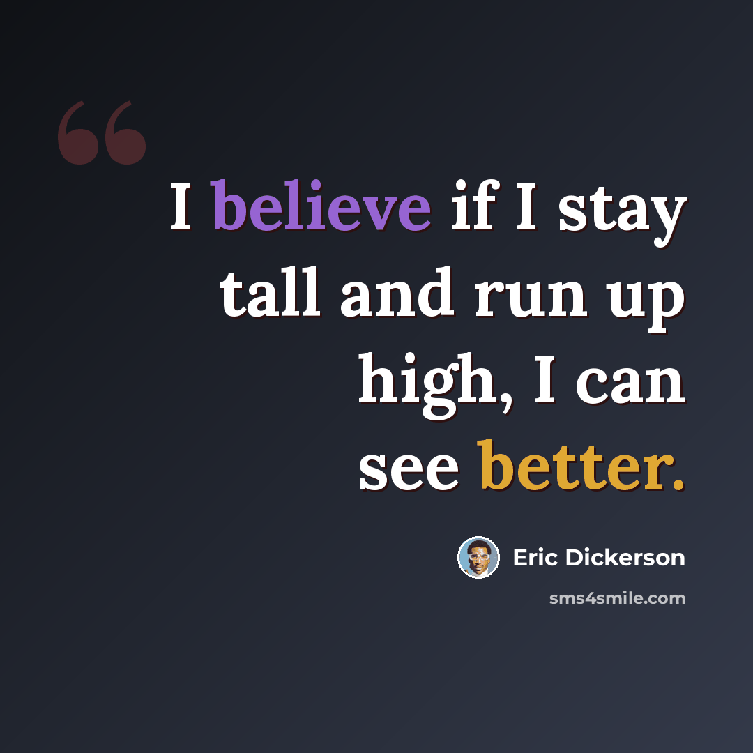 “I believe if I stay tall and run up high, I can see better.” quote by Eric Dickerson