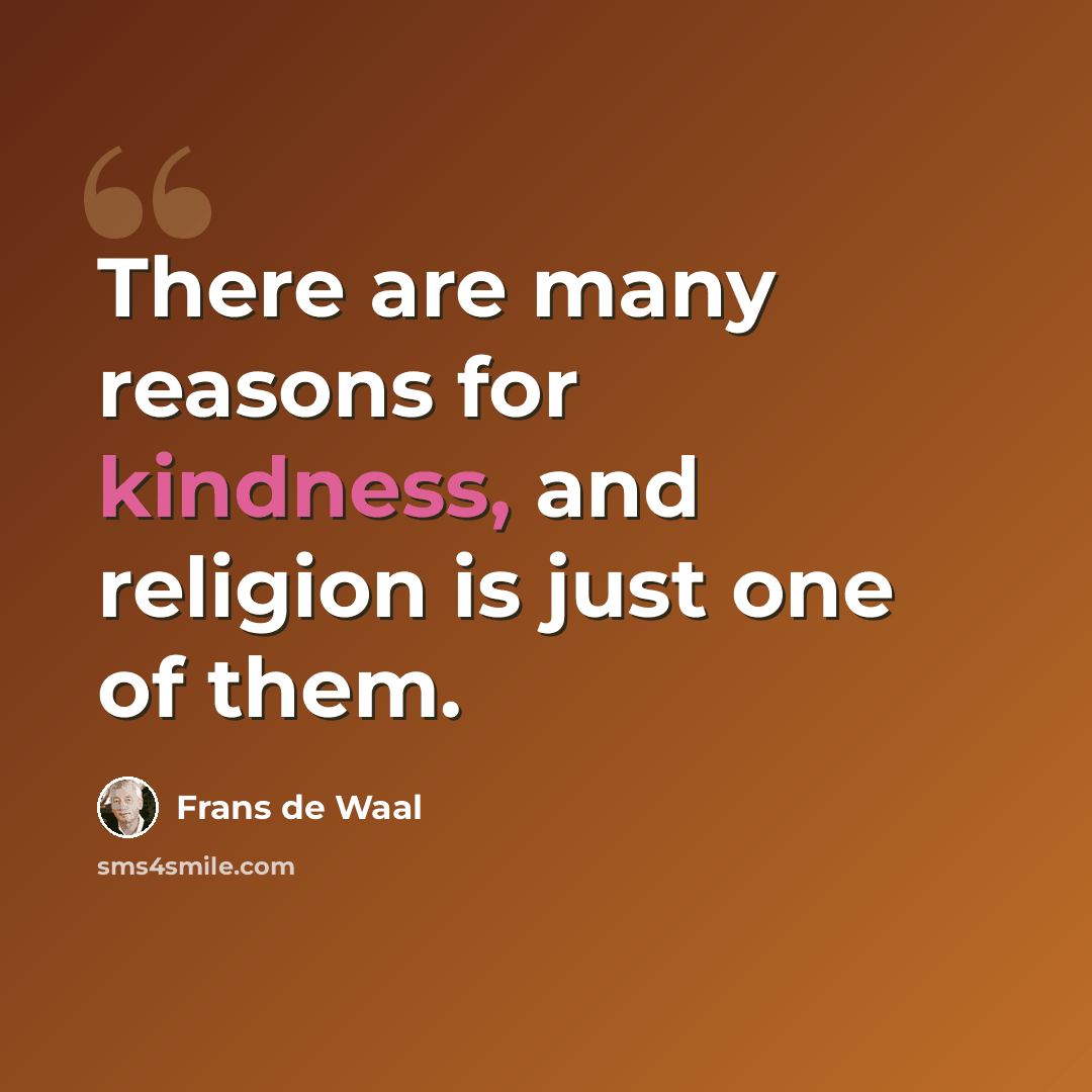 “There are many reasons for kindness, and religion is just one of them.” quote by Frans de Waal