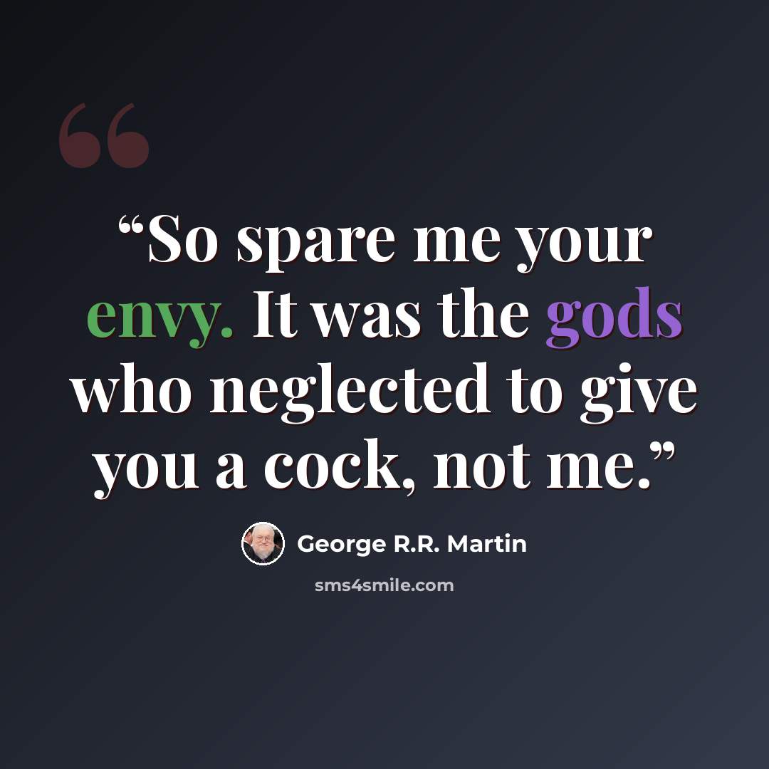 “So spare me your envy. It was the gods who neglected to give you a cock, not me.” quote by George R.R. Martin