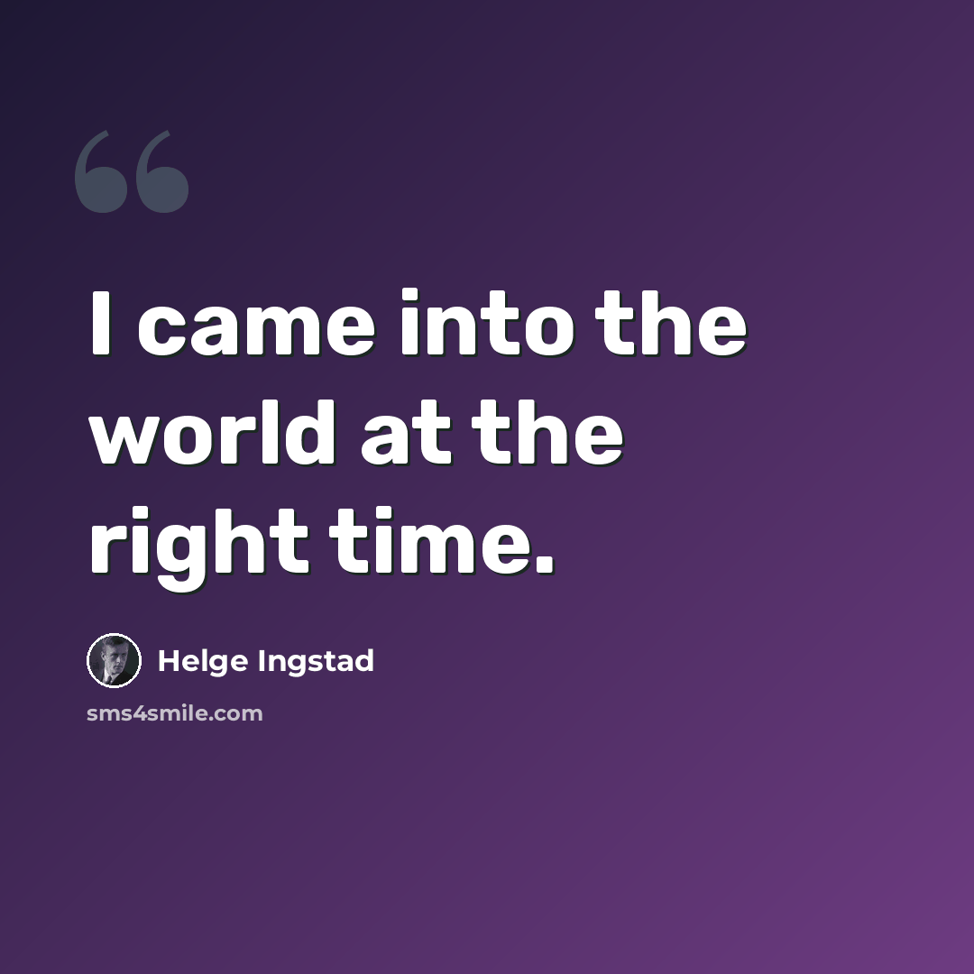 “I came into the world at the right time.” quote by Helge Ingstad