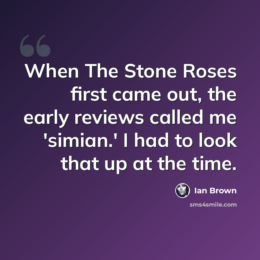 “When The Stone Roses first came out, the early reviews called me 'simian.' I had to look that up at the time.” quote by Ian Brown