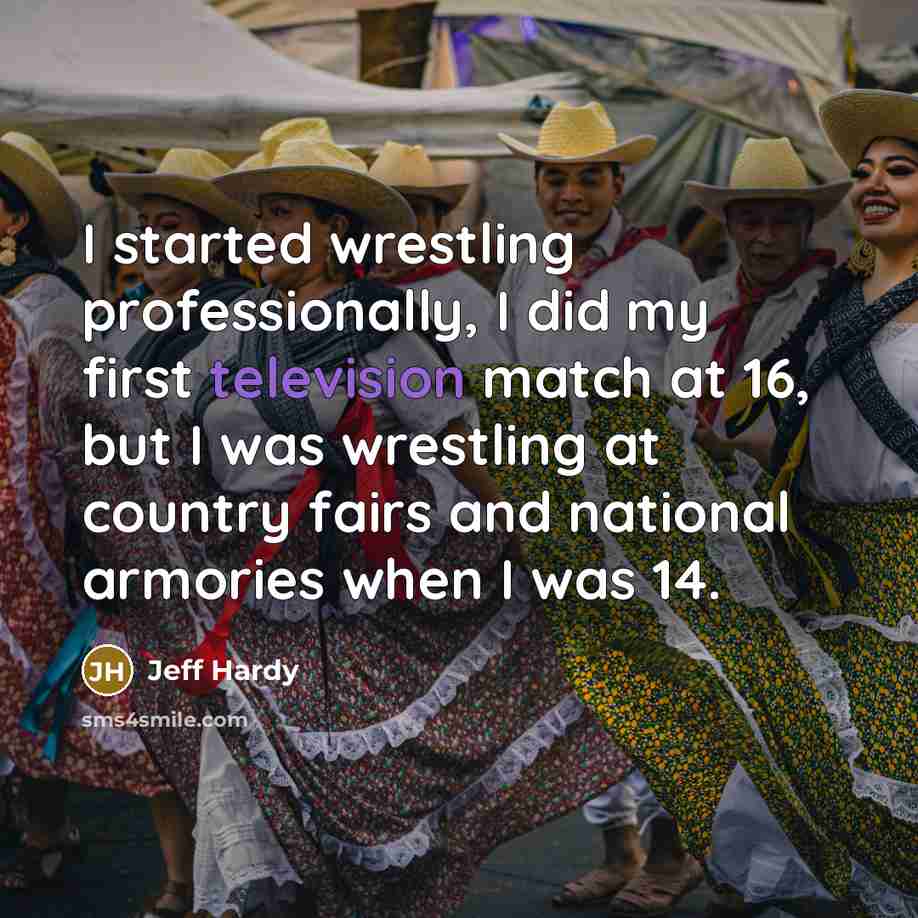 “I started wrestling professionally, I did my first television match at 16, but I was wrestling at country fairs and national armories when I was 14.” quote by Jeff Hardy