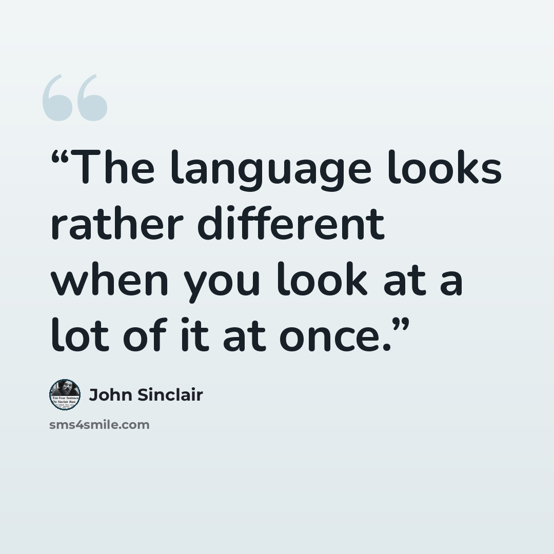 “The language looks rather different when you look at a lot of it at once.” quote by John Sinclair