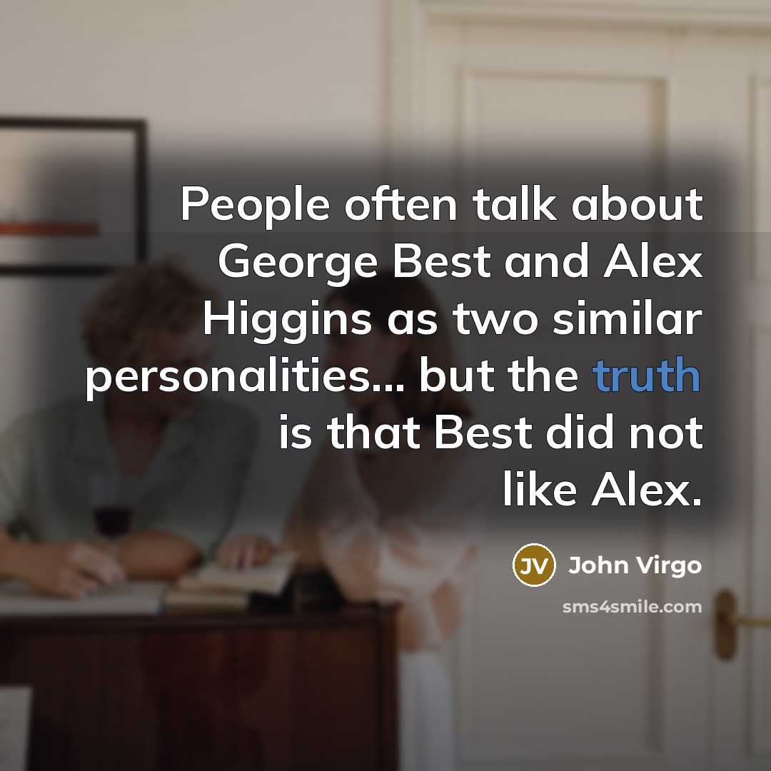 “People often talk about George Best and Alex Higgins as two similar personalities... but the truth is that Best did not like Alex.” quote by John Virgo
