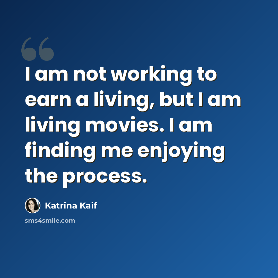 “I am not working to earn a living, but I am living movies. I am finding me enjoying the process.” quote by Katrina Kaif