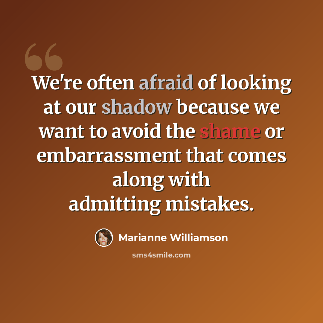 “We're often afraid of looking at our shadow because we want to avoid the shame or embarrassment that comes along with admitting mistakes.” quote by Marianne Williamson
