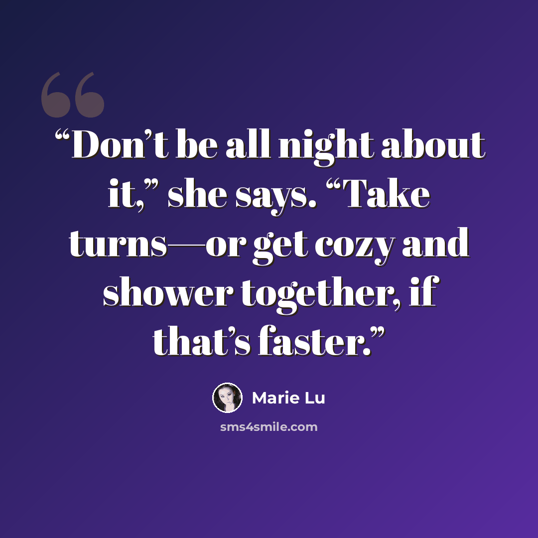 “Don’t be all night about it,” she says. “Take turns—or get cozy and shower together, if that’s faster.” quote by Marie Lu