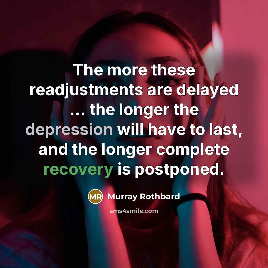 “The more these readjustments are delayed ... the longer the depression will have to last, and the longer complete recovery is postponed.” quote by Murray Rothbard