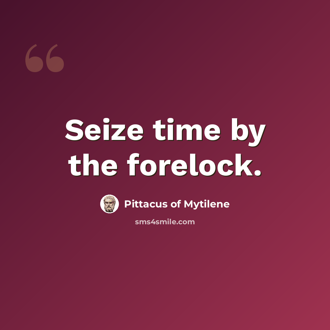 “Seize time by the forelock.” quote by Pittacus of Mytilene