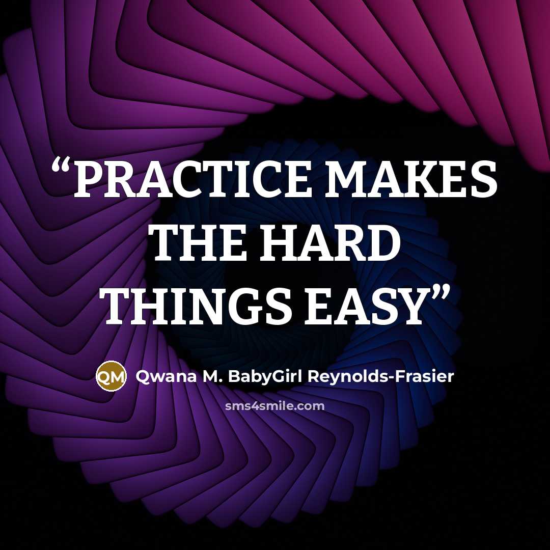 “PRACTICE MAKES THE HARD THINGS EASY” quote by Qwana M. BabyGirl Reynolds-Frasier