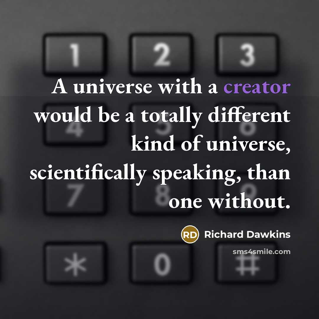 “A universe with a creator would be a totally different kind of universe, scientifically speaking, than one without.” quote by Richard Dawkins