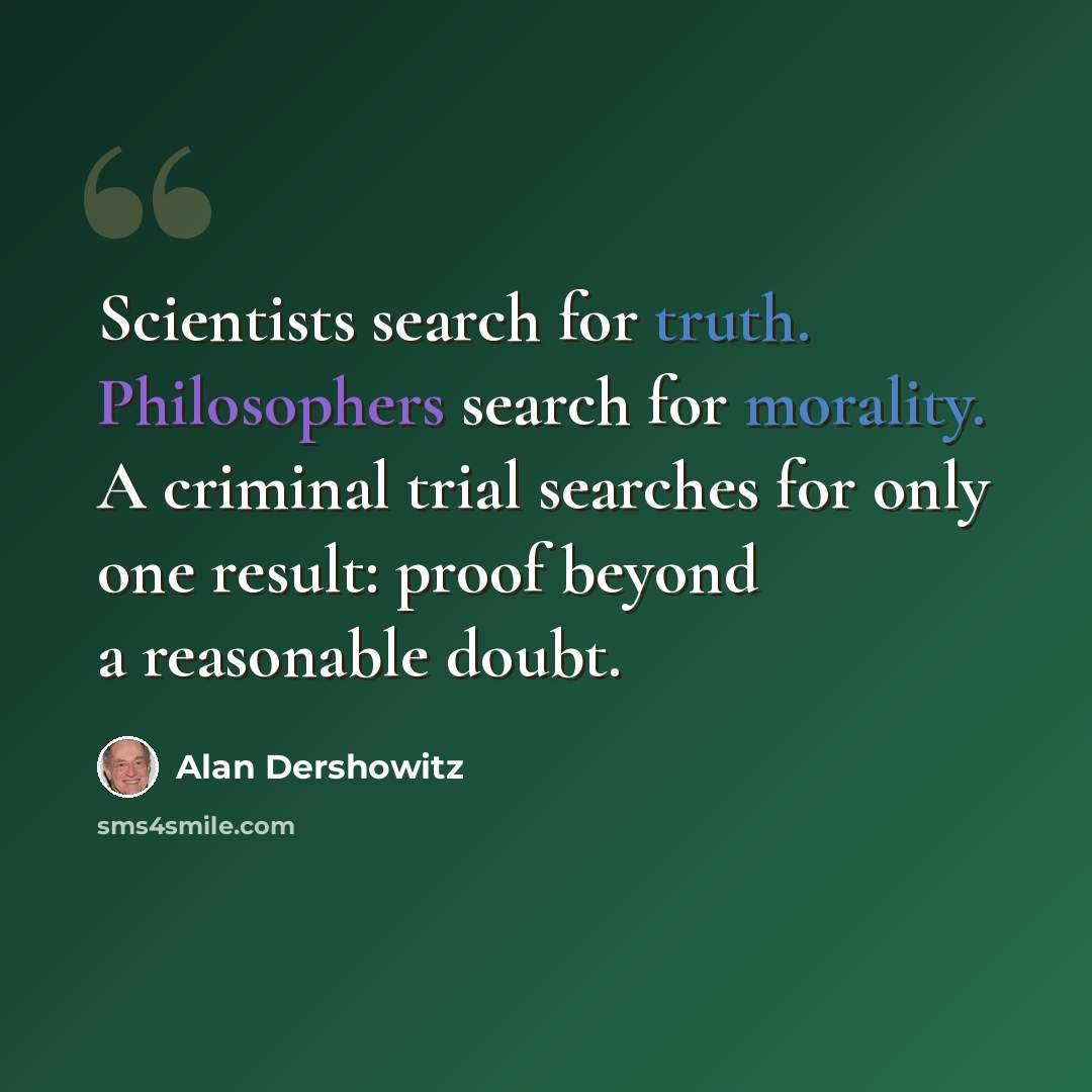 “Scientists search for truth. Philosophers search for morality. A criminal trial searches for only one result: proof beyond a reasonable doubt.” quote by Alan Dershowitz