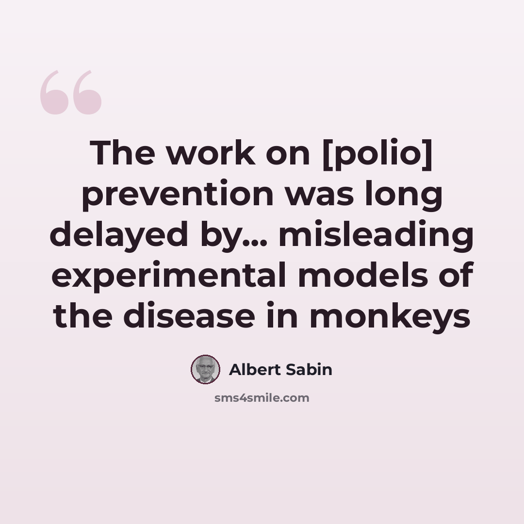 “The work on [polio] prevention was long delayed by... misleading experimental models of the disease in monkeys” quote by Albert Sabin