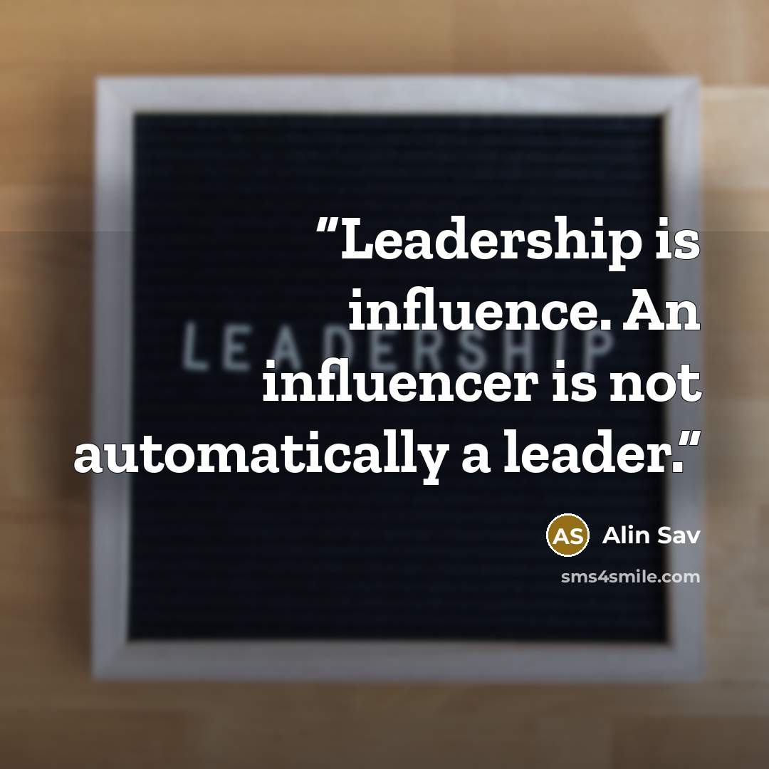 “Leadership is influence. An influencer is not automatically a leader.” quote by Alin Sav