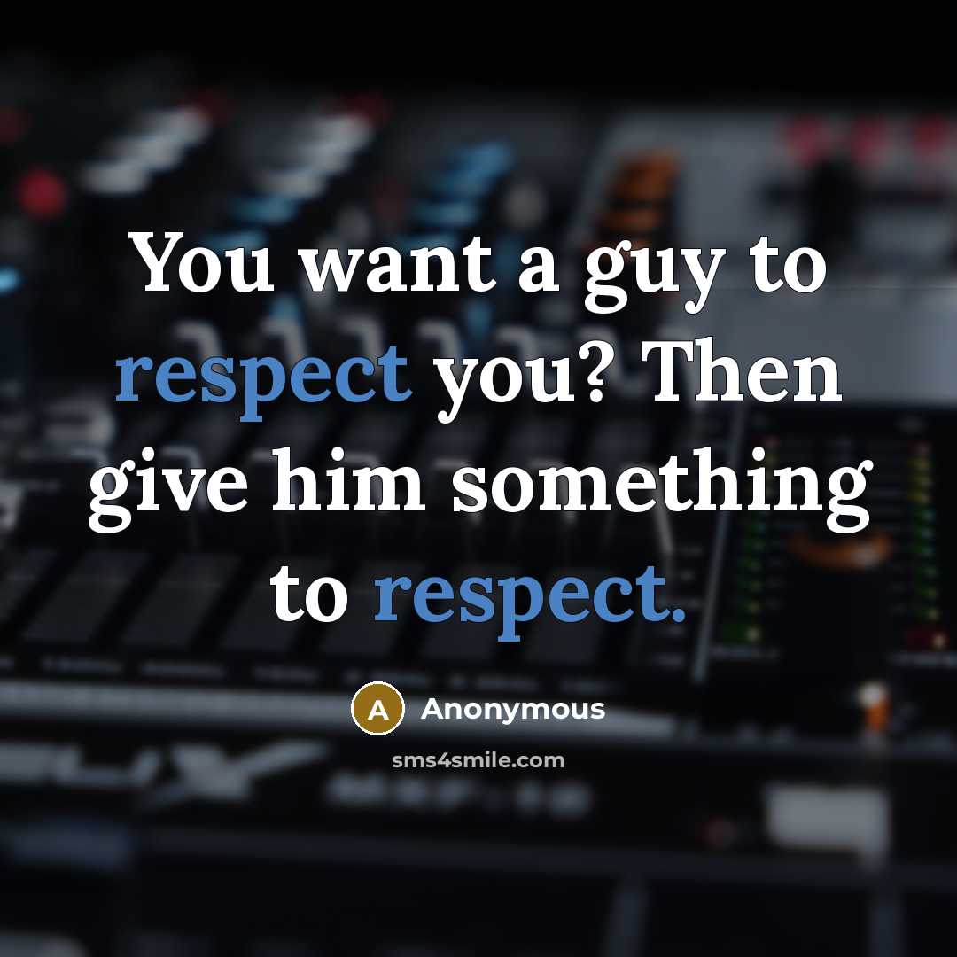 “You want a guy to respect you? Then give him something to respect.” quote by Anonymous