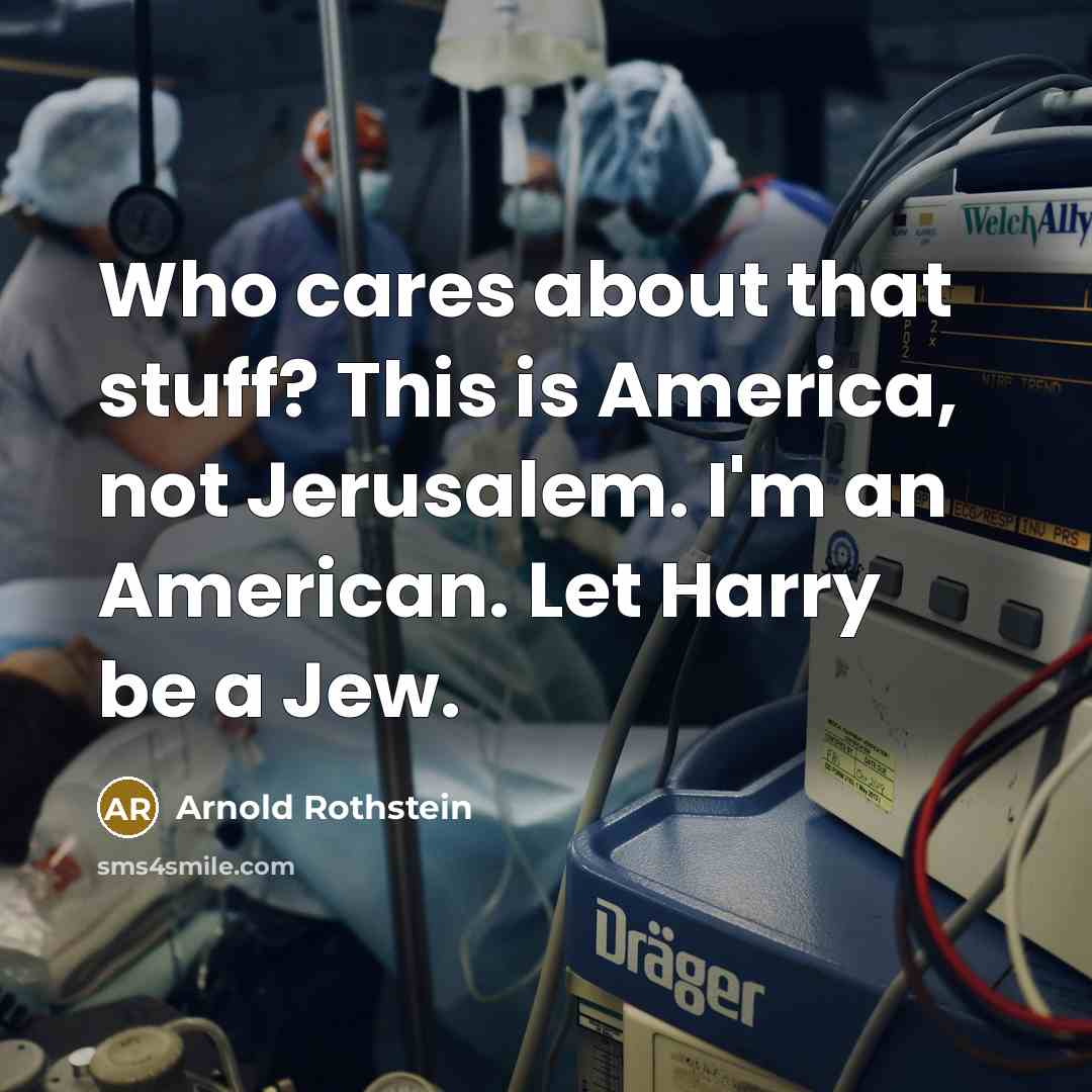 “Who cares about that stuff? This is America, not Jerusalem. I'm an American. Let Harry be a Jew.” quote by Arnold Rothstein