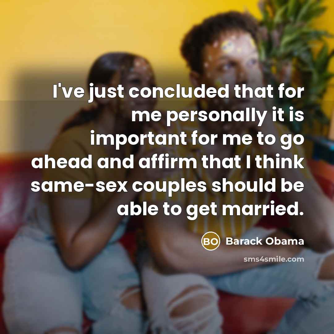 “I've just concluded that for me personally it is important for me to go ahead and affirm that I think same-sex couples should be able to get married.” quote by Barack Obama