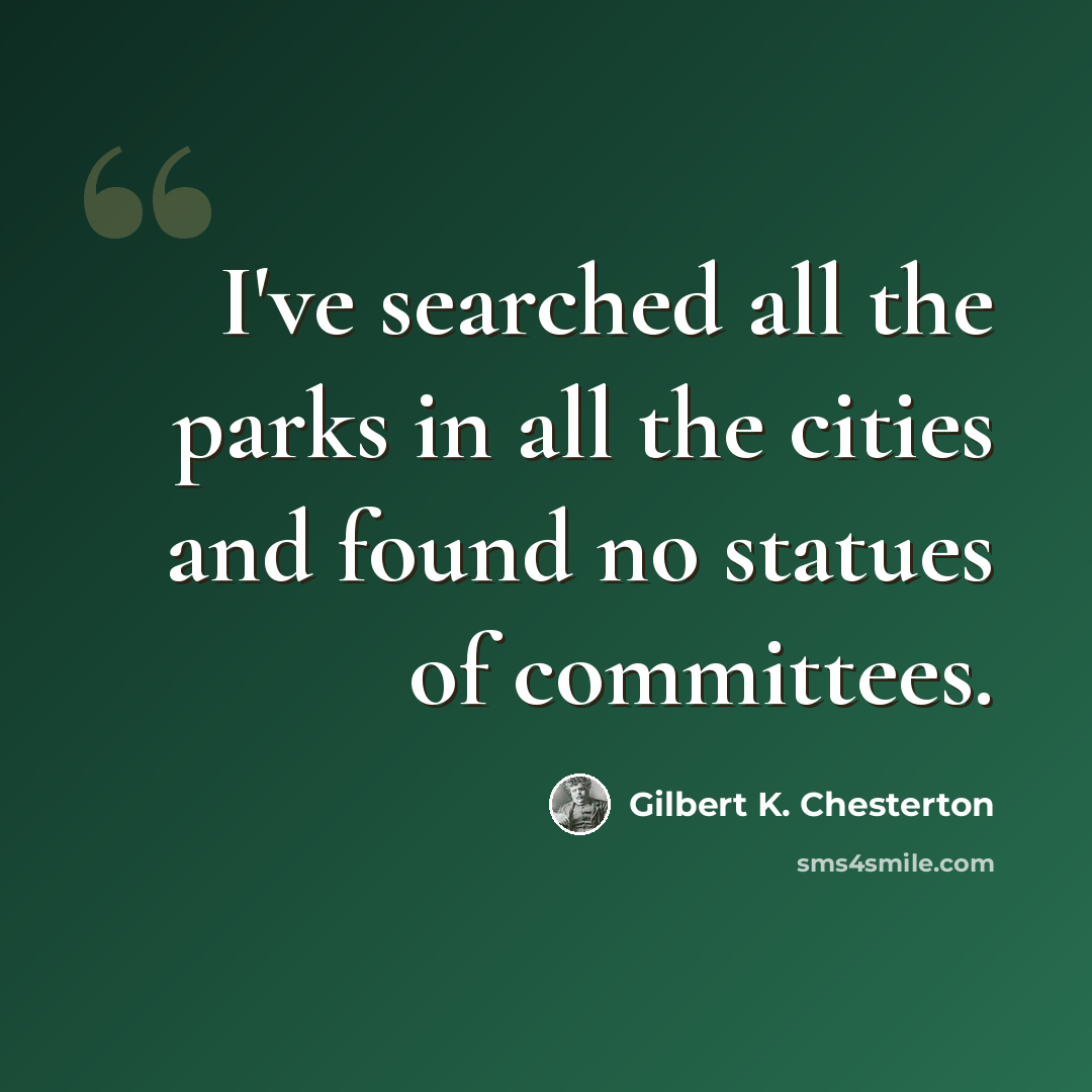 “I've searched all the parks in all the cities and found no statues of committees.” quote by Gilbert K. Chesterton