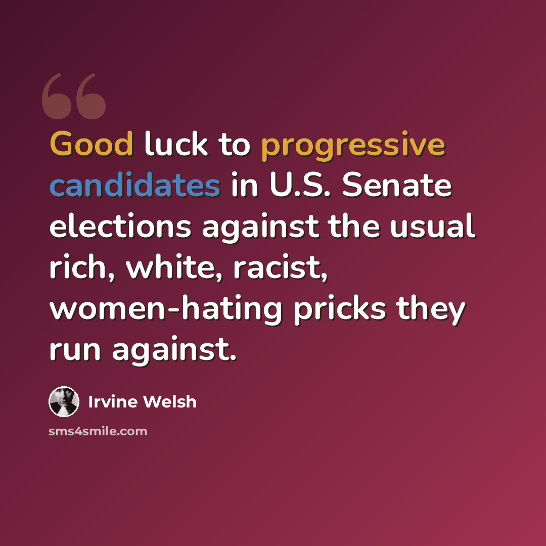 “Good luck to progressive candidates in U.S. Senate elections against the usual rich, white, racist, women-hating pricks they run against.” quote by Irvine Welsh