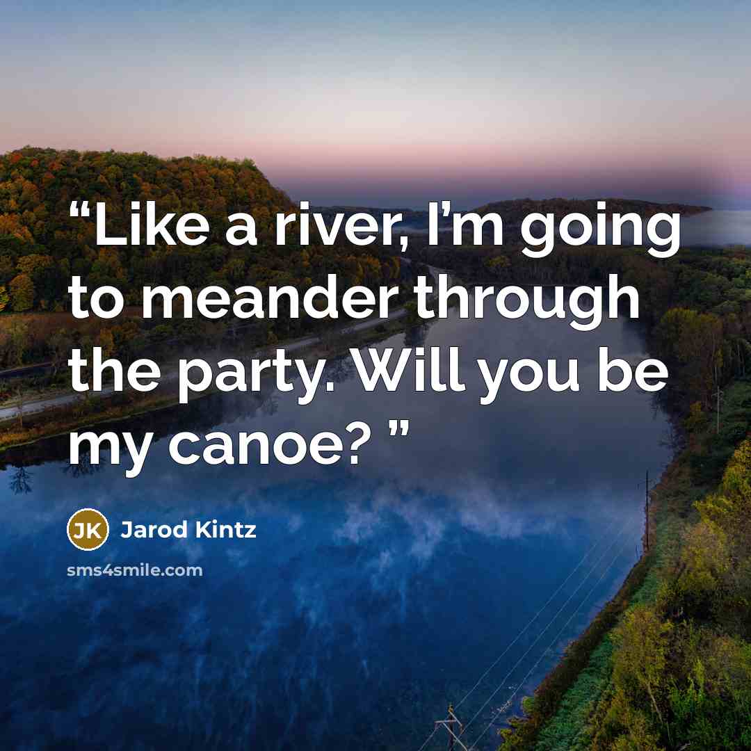 “Like a river, I’m going to meander through the party. Will you be my canoe?” quote by Jarod Kintz