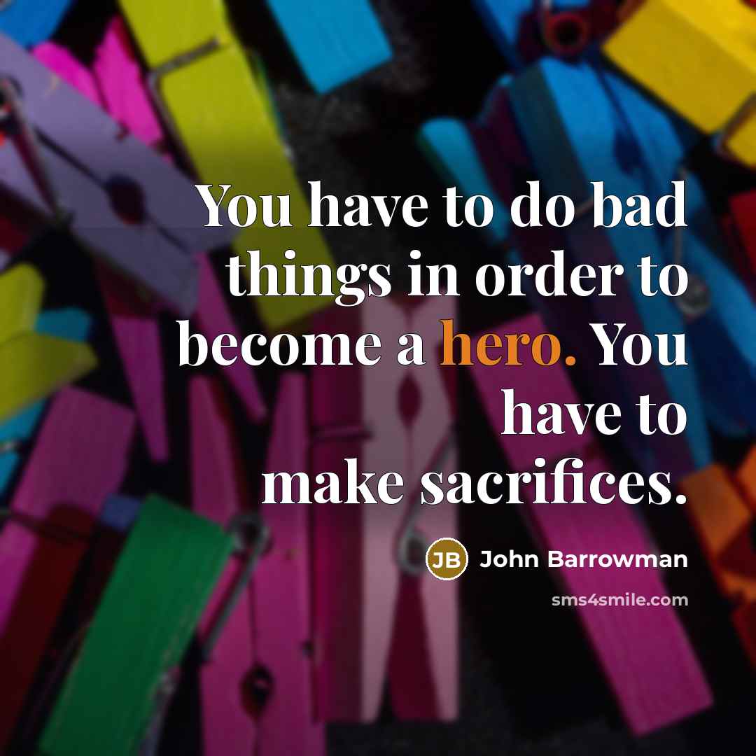 “You have to do bad things in order to become a hero. You have to make sacrifices.” quote by John Barrowman