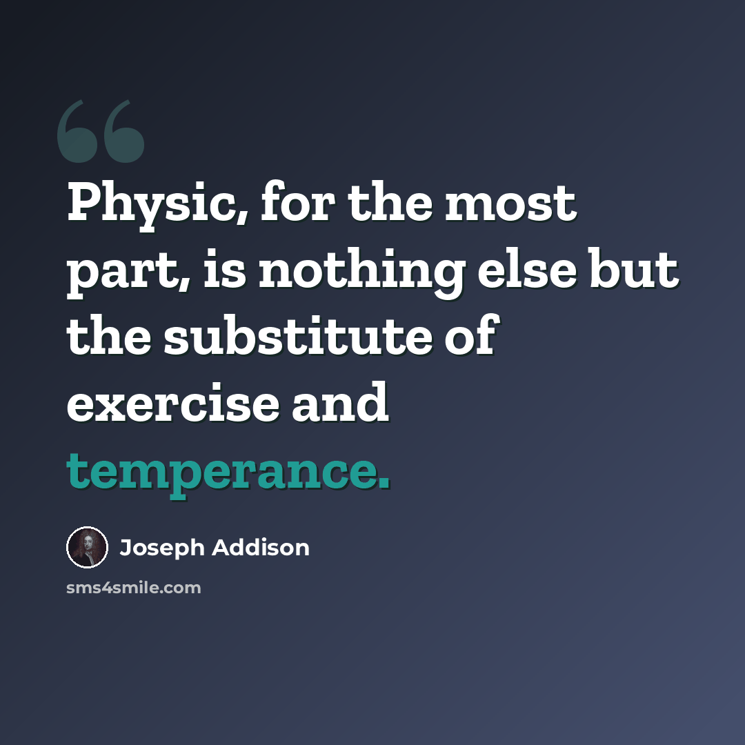 “Physic, for the most part, is nothing else but the substitute of exercise and temperance.” quote by Joseph Addison