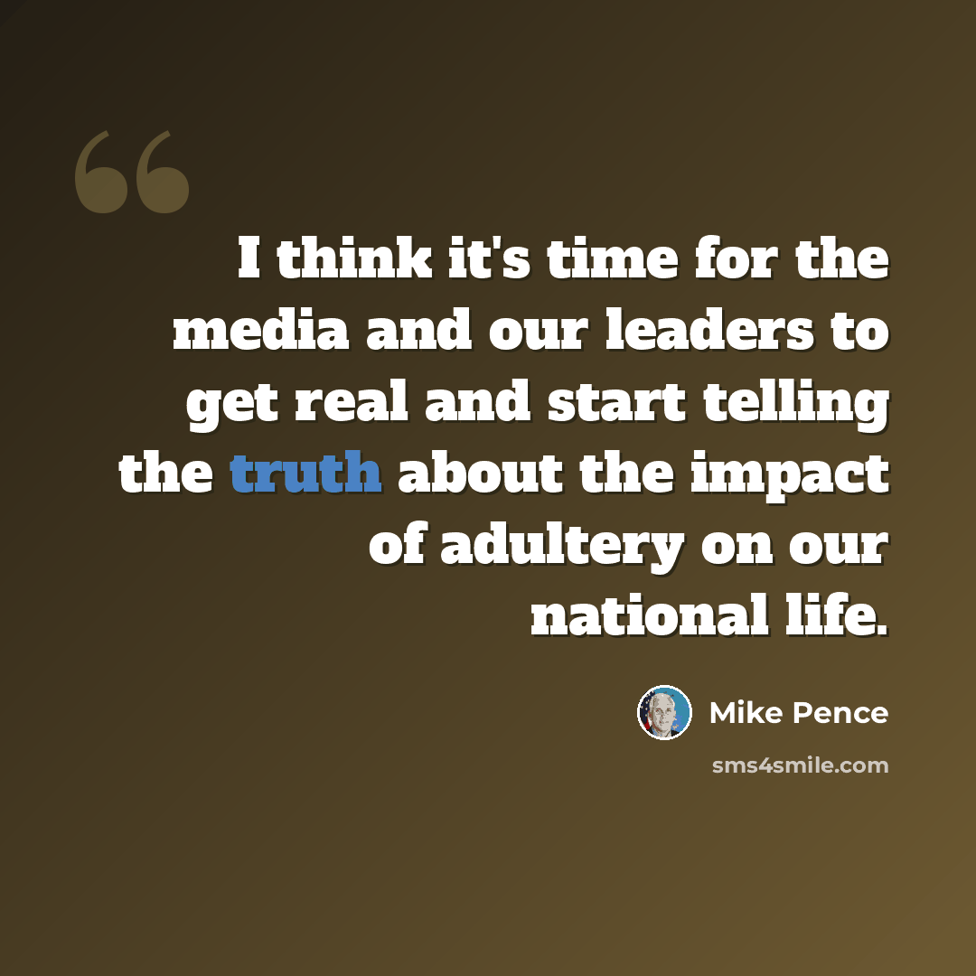 “I think it's time for the media and our leaders to get real and start telling the truth about the impact of adultery on our national life.” quote by Mike Pence