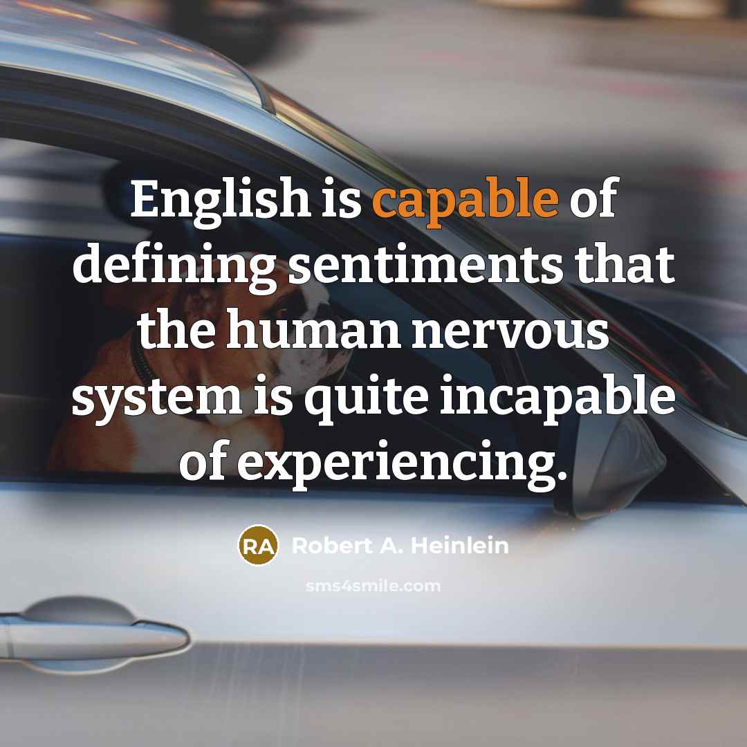 “English is capable of defining sentiments that the human nervous system is quite incapable of experiencing.” quote by Robert A. Heinlein