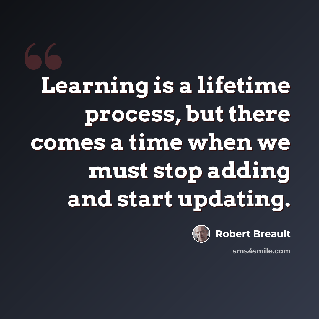“Learning is a lifetime process, but there comes a time when we must stop adding and start updating.” quote by Robert Breault