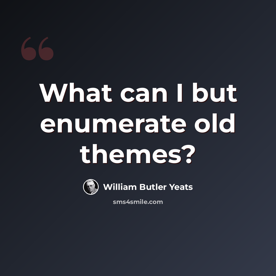 “What can I but enumerate old themes?” quote by William Butler Yeats