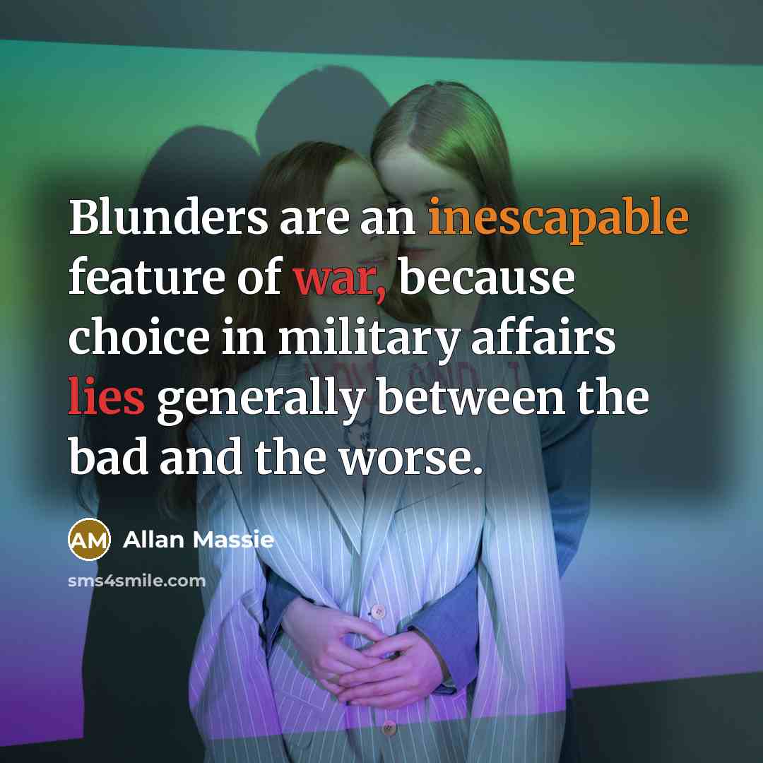 “Blunders are an inescapable feature of war, because choice in military affairs lies generally between the bad and the worse.” quote by Allan Massie