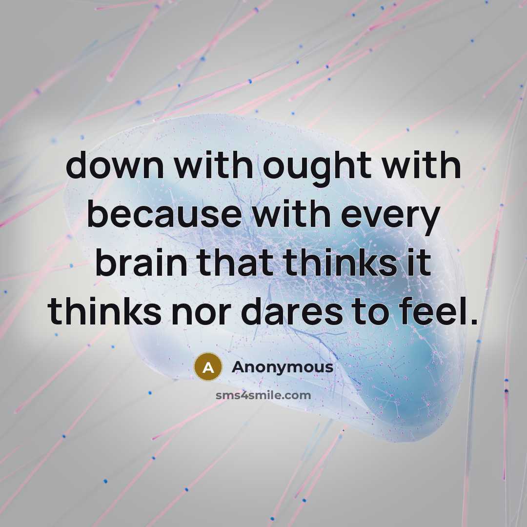 “down with ought with because with every brain that thinks it thinks nor dares to feel.” quote by Anonymous