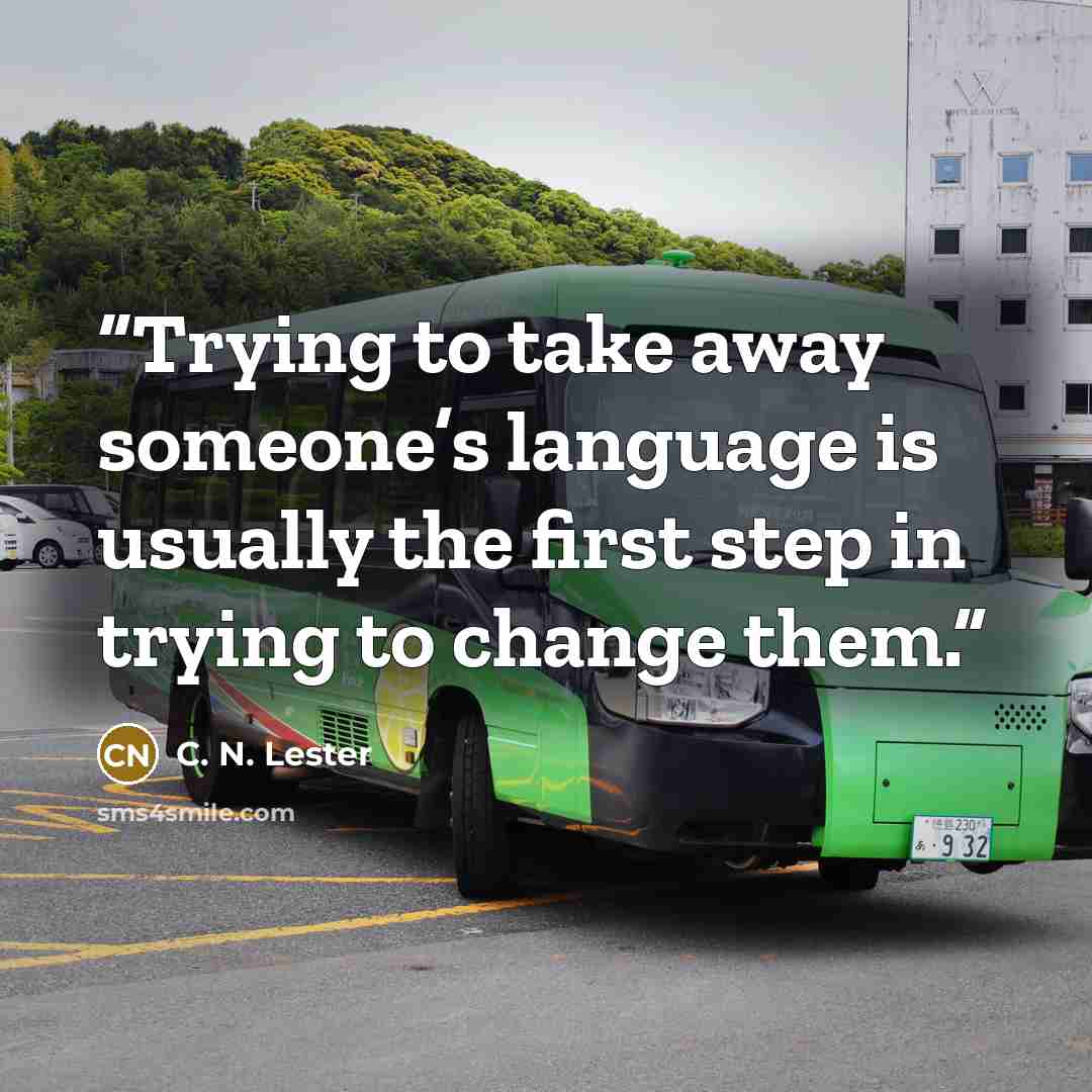 “Trying to take away someone’s language is usually the first step in trying to change them.” quote by C. N. Lester