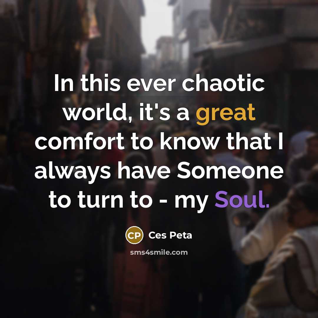 “In this ever chaotic world, it's a great comfort to know that I always have Someone to turn to - my Soul.” quote by Ces Peta