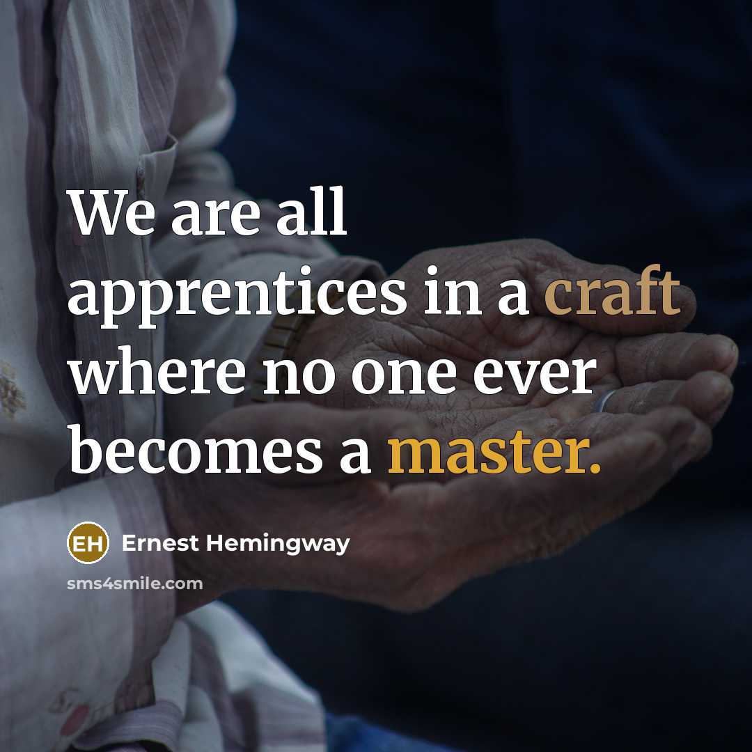 “We are all apprentices in a craft where no one ever becomes a master.” quote by Ernest Hemingway