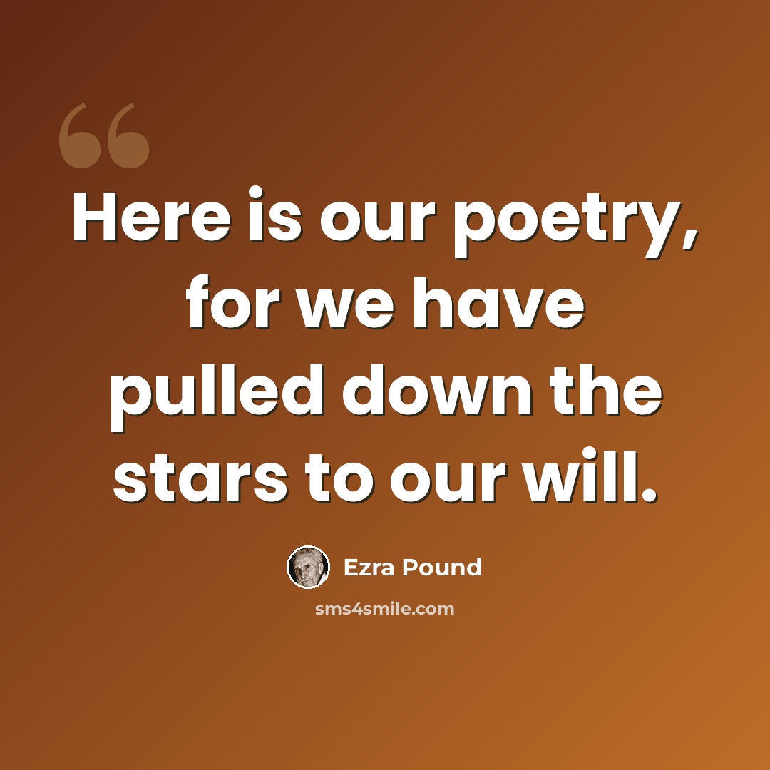 “Here is our poetry, for we have pulled down the stars to our will.” quote by Ezra Pound