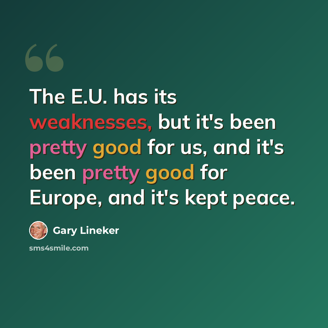 “The E.U. has its weaknesses, but it's been pretty good for us, and it's been pretty good for Europe, and it's kept peace.” quote by Gary Lineker