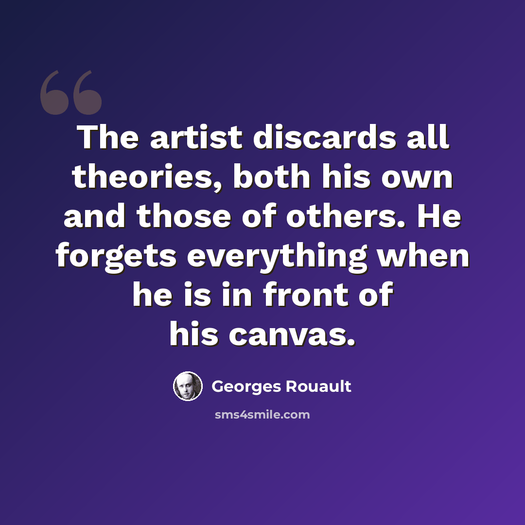 “The artist discards all theories, both his own and those of others. He forgets everything when he is in front of his canvas.” quote by Georges Rouault